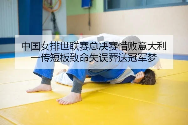 中国女排世联赛总决赛惜败意大利 一传短板致命失误葬送冠军梦